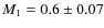 $M_1 = 0.6 \pm 0.07$