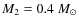 $M_2 = 0.4~M_{\odot}$