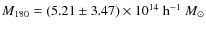$M_{180} = (5.21 \pm 3.47) \times 10^{14}~{\rm h}^{-1}~M_{\odot}$