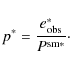 \begin{displaymath}
p^{*}=\frac{e_{\rm obs}^{*}}{P^{\rm sm*}}\cdot
\end{displaymath}