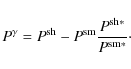 \begin{displaymath}
P^{\gamma}= P^{\rm sh}-P^{\rm sm}\frac{P^{\rm sh*}}{P^{\rm sm*}}\cdot
\end{displaymath}