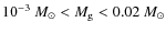 $10^{-3}~M_\odot < M_{{\rm g}} < 0.02~M_\odot$