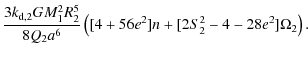 $\displaystyle \frac{3 k_{{\rm d},2} G M_1^2 R_2^5 }{8 Q_2 a^6} \left([ 4 + 56 e^2 ] n + [2 S_2^2 - 4 - 28 e^2] \Omega_2 \right) .$