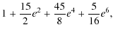 $\displaystyle 1 + \frac{15}{2} e^2 + \frac{45}{8} e^4 + \frac{5}{16} e^6 ,$