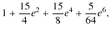 $\displaystyle 1 + \frac{15}{4} e^2 + \frac{15}{8} e^4 + \frac{5}{64} e^6 ,$