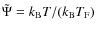 $\tilde{\Psi} = k_{{\rm B}} T / (k_{{\rm B}} T_{{\rm F}})$