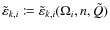 $\tilde{\varepsilon}_{k,i} \coloneqq \tilde{\varepsilon}_{k,i}(\Omega_i,n,\tilde{Q})$