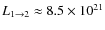 $L_{1 \rightarrow 2} \approx 8.5 \times 10^{21}$