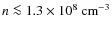 $n \la 1.3 \times 10^8~{\rm cm}^{-3}$