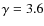 $\gamma = 3.6$