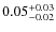 $\rm0.05^{+0.03}_{-0.02}$