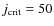$j_{\rm crit} = 50$