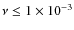 $\nu \leq 1 \times 10^{-3}$