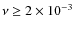 $\nu\geq2 \times 10^{-3}$