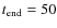 $t_{\rm end}=50$
