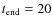 $t_{\rm end} = 20$