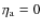 $\eta_{\rm a} = 0$