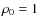 $\rho_0=1$