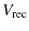 $\displaystyle V_{\rm rec}$
