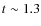 $t \sim 1.3$