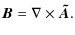 $\displaystyle \vec{B} = \nabla \times \vec{\tilde{A}}.$