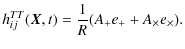 $\displaystyle h_{ij}^{TT}({\vec X},t)=\frac{1}{R}(A_{+}e_{+}+A_{\times}e_{\times}) .$