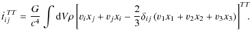 $\displaystyle %
\dot{t}_{ij}^{\;TT}=\frac{G}{c^4}\int {\rm d}V \rho\left[v_{i}x...
...}{3}\delta_{ij}\left(v_{1}x_{1}+v_{2}x_{2}+v_{3}x_{3}\right)\right]^{TT}\!\!\!.$