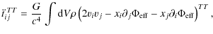 $\displaystyle %
\ddot{t}_{ij}^{\;TT}=\frac{G}{c^4}\int {\rm d}V \rho\left(2v_{i...
...j}-x_{i}\partial_{j}\Phi_{\rm eff}-x_{j}\partial_{i}\Phi_{\rm eff}\right)^{TT},$