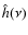 $\hat{h}(\nu)$