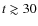 $t \gtrsim 30$
