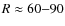 $R\approx60{-}90$