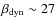 $\beta_{\rm dyn}\sim27$