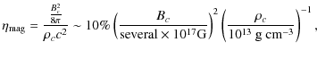 $\displaystyle \eta_{\rm mag}= \frac{\frac{B_{c}^2}{8\pi}}
{\rho_{c}c^2}\sim 10\...
...} \rm {G}}\right)^2\left
(\frac{\rho_{c}}{10^{13}~\rm {g~cm^{-3}}}\right)^{-1},$