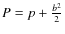 $P=p+\frac{b^2}{2}$
