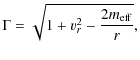 $\displaystyle \Gamma= \sqrt{1 + v_{r}^2 - \frac{2m_{\rm eff}}{r}} ,$
