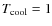 $T_{\rm cool}=1$