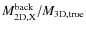 $M_{\rm 2D,X}^{\rm back}/M_{\rm 3D,true}$