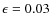 $\epsilon=0.03$