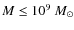 $M \le 10^9~M_\odot$