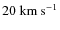 $20~{\rm {km}}~{\rm {s}}^{-1}$