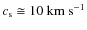 $c_{\rm s} \cong 10~{\rm {km}}~{\rm {s}}^{-1}$
