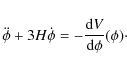 \begin{displaymath}\ddot{\phi}+3H\dot{\phi} = -\frac{{\rm d}V}{{\rm d}\phi}(\phi)\cdot
\end{displaymath}