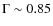 $\Gamma \sim 0.85$