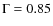 $\Gamma =0.85$