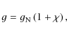 \begin{displaymath}g=g_{\rm N} \left(1+ \chi \right),
\end{displaymath}