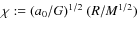 $\chi := (a_0 / G )^{1/2} ~ (R/M^{1/2})$