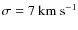 $\sigma=7~\textrm{km}~\textrm{s}^{-1}$