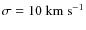 $\sigma = 10~\rm {km~s^{-1}}$