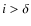 $i>\delta$