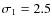 $\sigma_1=2.5$